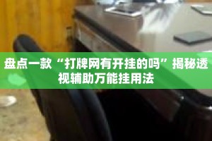 盘点一款“打牌网有开挂的吗”揭秘透视辅助万能挂用法