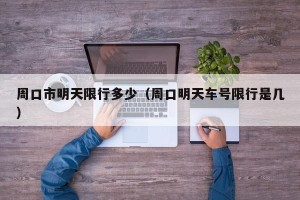 周口市明天限行多少（周口明天车号限行是几）