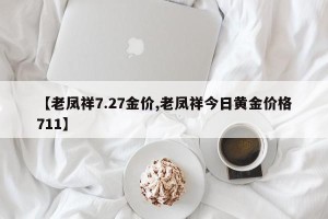 【老凤祥7.27金价,老凤祥今日黄金价格711】