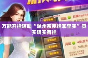 万能开挂辅助“温州茶苑挂哪里买”其实确实有挂