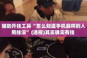 辅助开挂工具“怎么知道手机麻将别人用挂没”(透视)其实确实有挂 