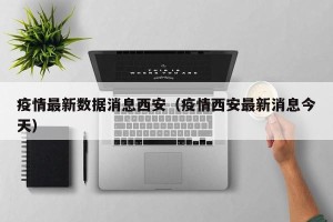 疫情最新数据消息西安（疫情西安最新消息今天）