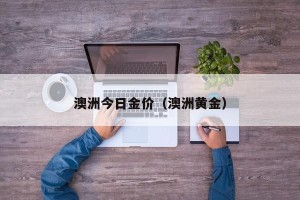 澳洲今日金价（澳洲黄金）