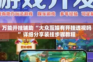 万能开挂辅助“大众互娱有开挂透视吗”详细分享装挂步骤教程