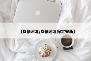 【疫情河北/疫情河北保定安新】