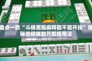 盘点一款“斗棋恩施麻将能不能开挂”揭秘透视辅助万能挂用法