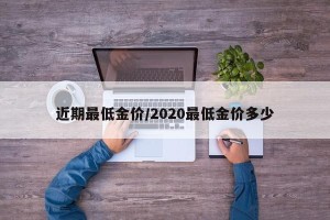 近期最低金价/2020最低金价多少