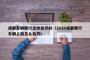 成都车辆限行怎样处罚的（2020成都限行车辆上路怎么处罚）