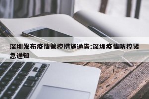 深圳发布疫情管控措施通告:深圳疫情防控紧急通知
