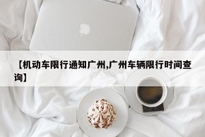 【机动车限行通知广州,广州车辆限行时间查询】