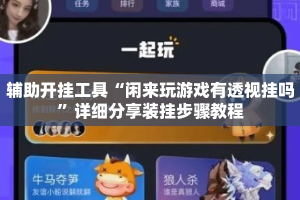 辅助开挂工具“闲来玩游戏有透视挂吗”详细分享装挂步骤教程