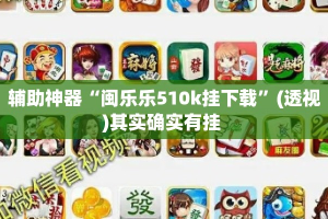 辅助神器“闽乐乐510k挂下载”(透视)其实确实有挂 