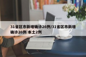 31省区市新增确诊26例/31省区市新增确诊26例 本土2例