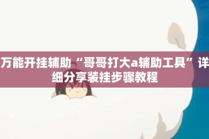 万能开挂辅助“哥哥打大a辅助工具”详细分享装挂步骤教程