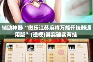 辅助神器“微乐江苏麻将万能开挂器通用版”(透视)其实确实有挂 