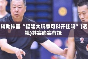 辅助神器“福建大玩家可以开挂吗”(透视)其实确实有挂 