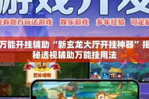 万能开挂辅助“新玄龙大厅开挂神器”揭秘透视辅助万能挂用法