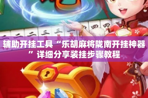 辅助开挂工具“乐胡麻将陇南开挂神器”详细分享装挂步骤教程