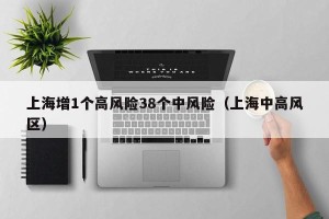 上海增1个高风险38个中风险（上海中高风区）