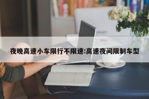 夜晚高速小车限行不限速:高速夜间限制车型