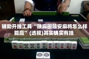 辅助开挂工具“陕麻圈延安麻将怎么样能赢”(透视)其实确实有挂 