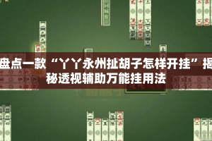 盘点一款“丫丫永州扯胡子怎样开挂”揭秘透视辅助万能挂用法