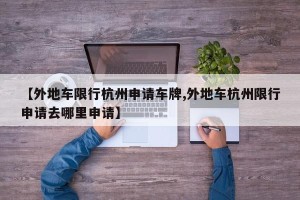 【外地车限行杭州申请车牌,外地车杭州限行申请去哪里申请】