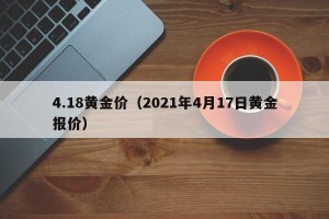 4.18黄金价（2021年4月17日黄金报价）