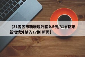 【31省区市新增境外输入5例/31省区市新增境外输入17例 新闻】