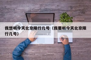 我想听今天北京限行几号（我要听今天北京限行几号）