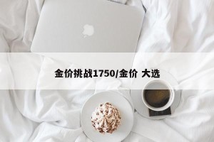 金价挑战1750/金价 大选