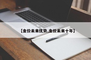 【金价未来优势,金价未来十年】