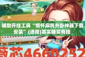 辅助开挂工具“情怀麻将外卦神器下载安装”(透视)其实确实有挂 