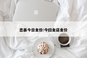忠县今日金价:今曰金店金价