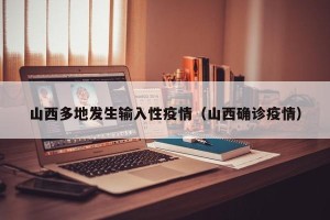山西多地发生输入性疫情（山西确诊疫情）