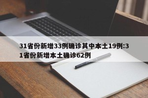 31省份新增33例确诊其中本土19例:31省份新增本土确诊62例