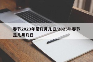 春节2023年是几月几日/2823年春节是几月几日