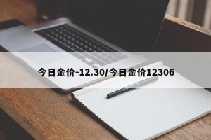 今日金价-12.30/今日金价12306