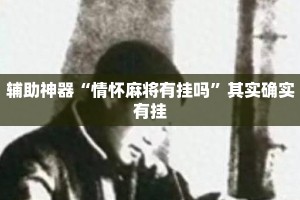 辅助神器“情怀麻将有挂吗”其实确实有挂