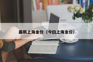 最新上海金价（今曰上海金价）