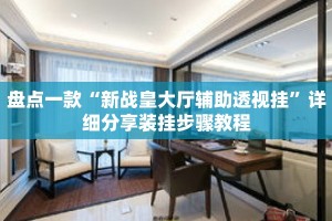 盘点一款“新战皇大厅辅助透视挂”详细分享装挂步骤教程