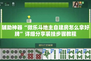 辅助神器“微乐斗地主自建房怎么拿好牌”详细分享装挂步骤教程