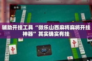 辅助开挂工具“微乐山西麻将麻将开挂神器”其实确实有挂