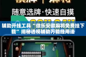 辅助开挂工具“微乐安徽麻将免费挂下载”揭秘透视辅助万能挂用法