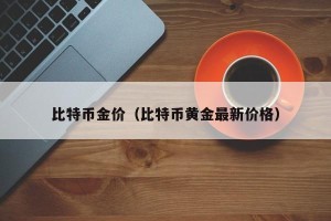 比特币金价（比特币黄金最新价格）