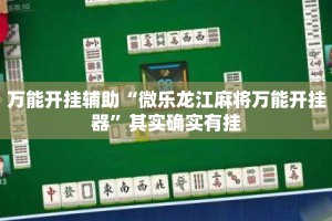 万能开挂辅助“微乐龙江麻将万能开挂器”其实确实有挂