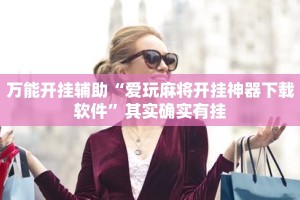 万能开挂辅助“爱玩麻将开挂神器下载软件”其实确实有挂