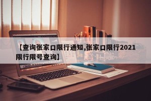 【查询张家口限行通知,张家口限行2021限行限号查询】