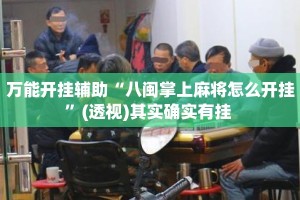 万能开挂辅助“八闽掌上麻将怎么开挂”(透视)其实确实有挂 