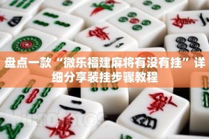 盘点一款“微乐福建麻将有没有挂”详细分享装挂步骤教程